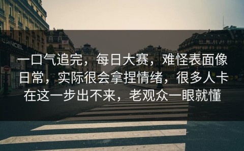 一口气追完，每日大赛，难怪表面像日常，实际很会拿捏情绪，很多人卡在这一步出不来，老观众一眼就懂