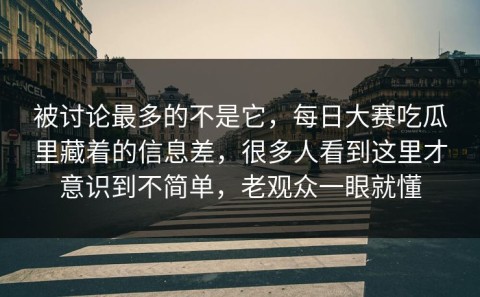 被讨论最多的不是它，每日大赛吃瓜里藏着的信息差，很多人看到这里才意识到不简单，老观众一眼就懂